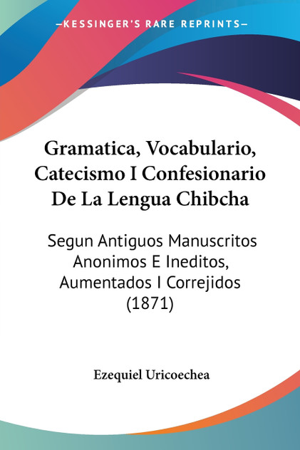 Gramatica, Vocabulario, Catecismo I Confesionario De La Lengua Chibcha Gramatica, Vocabulario, Catecismo I Confesionario De La Lengua Chibcha