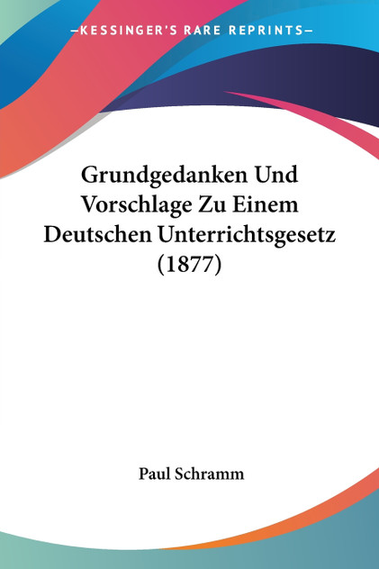 Grundgedanken Und Vorschlage Zu Einem Deutschen Unterrichtsgesetz (1877) Grundgedanken Und Vorschlage Zu Einem Deutschen Unterrichtsgesetz (1877)