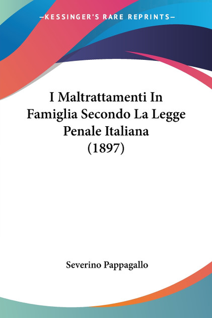 I Maltrattamenti In Famiglia Secondo La Legge Penale Italiana (1897) I Maltrattamenti In Famiglia Secondo La Legge Penale Italiana (1897)