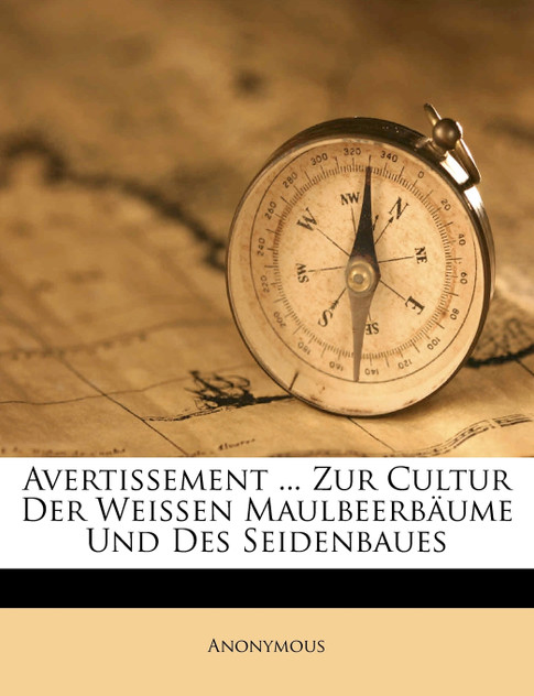 Avertissement ... Zur Cultur Der Weißen Maulbeerbäume Und Des Seidenbaues Avertissement ... Zur Cultur Der Weißen Maulbeerbäume Und Des Seidenbaues