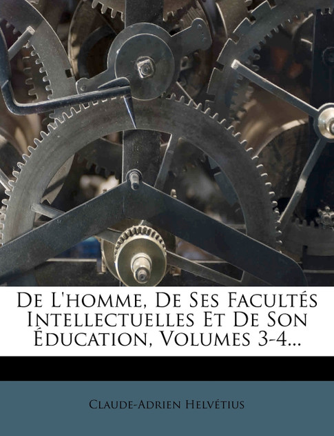 De L'homme, De Ses Facultés Intellectuelles Et De Son Éducation, Volumes 3-4...