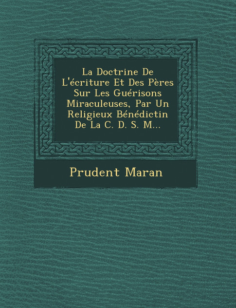 La Doctrine De L'écriture Et Des Pères Sur Les Guérisons Miraculeuses, Par Un Religieux Bénédictin De La C. D. S. M...