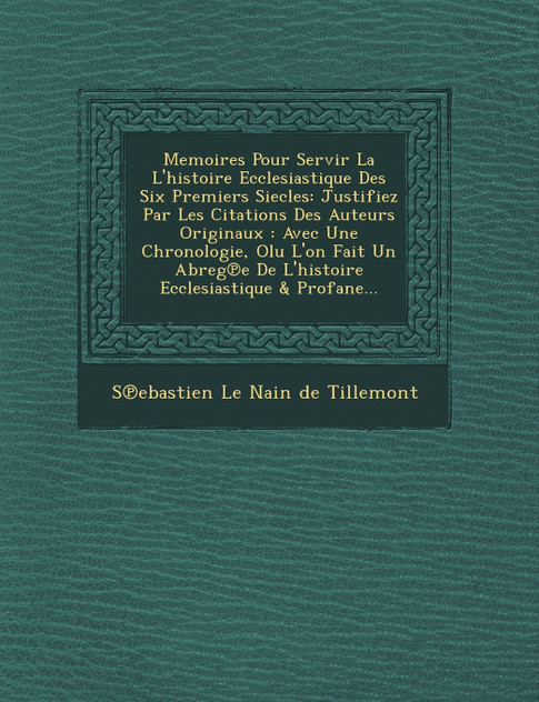 Memoires Pour Servir La L'Histoire Ecclesiastique Des Six Premiers Siecles