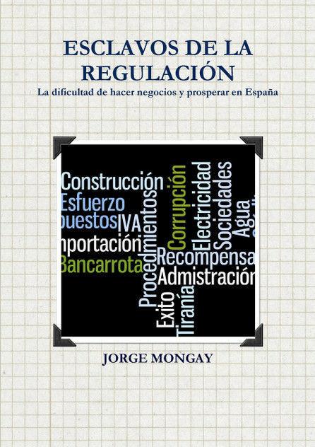 ESCLAVOS DE LA REGULACIÓN. La dificultad de hacer negocios y prosperar en España ESCLAVOS DE LA REGULACIÓN. La dificultad de hacer negocios y prosperar en España