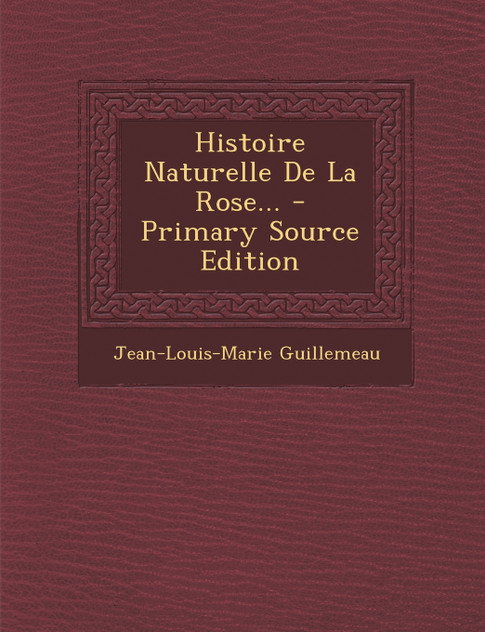 Histoire Naturelle de La Rose... - Primary Source Edition Histoire Naturelle de La Rose... - Primary Source Edition