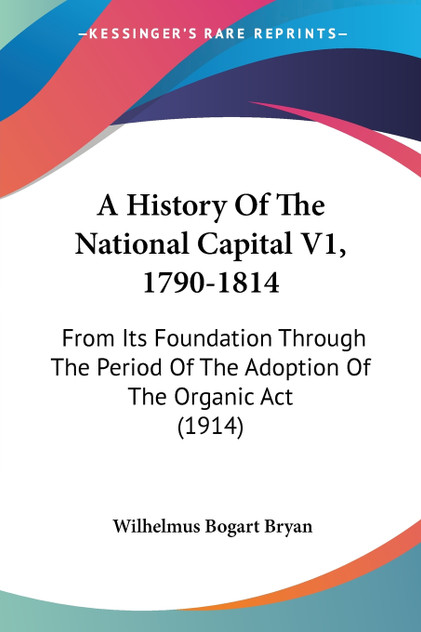 A History Of The National Capital V1, 1790-1814 A History Of The National Capital V1, 1790-1814