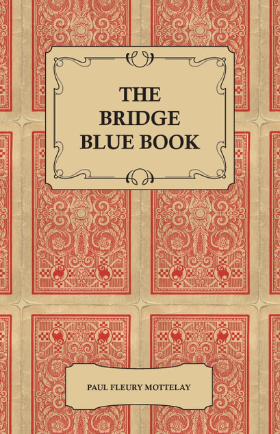 The Bridge Blue Book - A Compilation of Opinions of the Leading Bridge Authorities on Leads, Declarations, Inferences, and the General Play of the Game