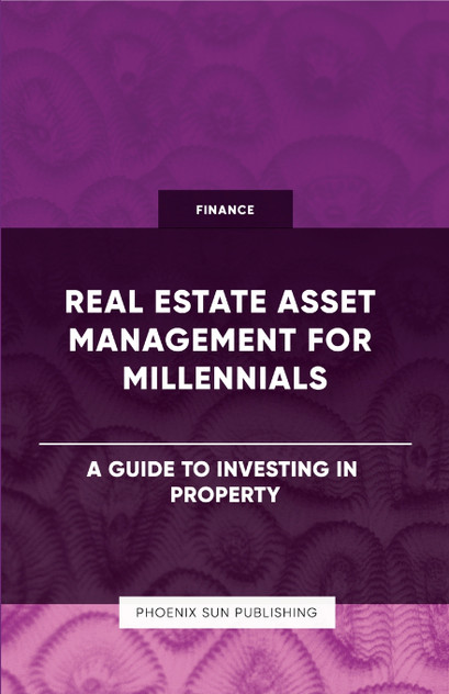 Real Estate Asset Management for Millennials - A Guide to Investing in Property Real Estate Asset Management for Millennials - A Guide to Investing in Property