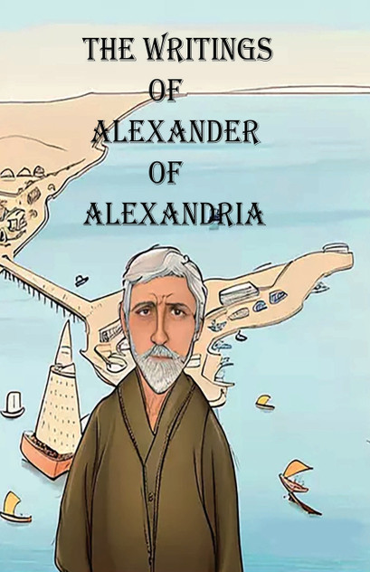 The Writings of Alexander of Alexandria The Writings of Alexander of Alexandria