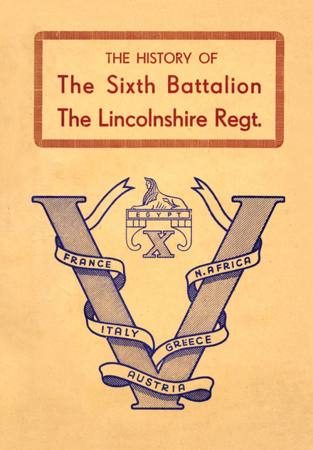 HISTORY OF THE SIXTH BATTALION THE LINCOLNSHIRE REGIMENT 1940-45 HISTORY OF THE SIXTH BATTALION THE LINCOLNSHIRE REGIMENT 1940-45