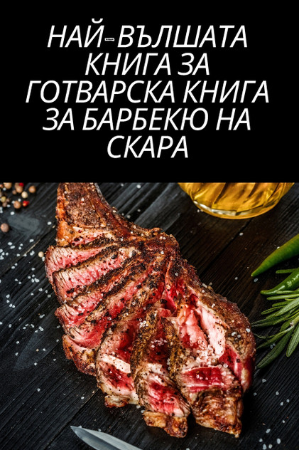 НАЙ-ВЪЛШАТА КНИГА ЗА ГОТВАРСКА КНИГА ЗА БАРБЕКЮ НА СКАРА НАЙ-ВЪЛШАТА КНИГА ЗА ГОТВАРСКА КНИГА ЗА БАРБЕКЮ НА СКАРА