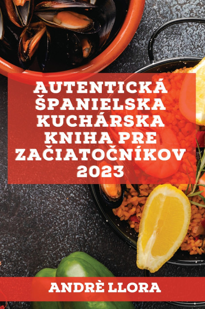 Autentická španielska kuchárska kniha pre začiatočníkov 2023 Autentická španielska kuchárska kniha pre začiatočníkov 2023