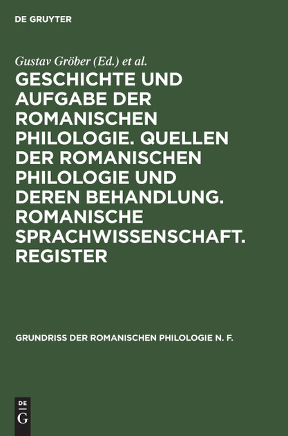 Geschichte und Aufgabe der romanischen Philologie. Quellen der romanischen Philologie und deren Behandlung. Romanische Sprachwissenschaft. Register Geschichte und Aufgabe der romanischen Philologie. Quellen der romanischen Philologie und deren Behandlung. Romanische Sprachwissenschaft. Register