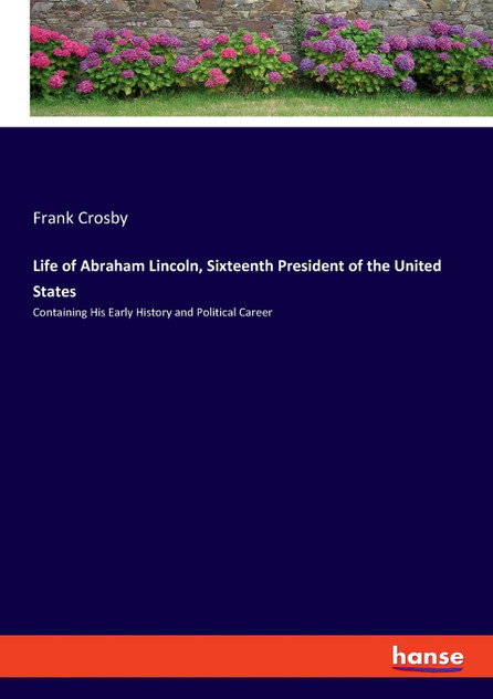 Life of Abraham Lincoln, Sixteenth President of the United States Life of Abraham Lincoln, Sixteenth President of the United States