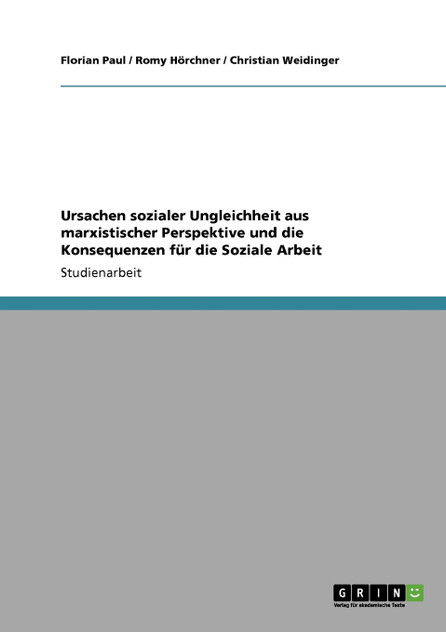 Ursachen sozialer Ungleichheit aus marxistischer Perspektive und die Konsequenzen für die Soziale Arbeit Ursachen sozialer Ungleichheit aus marxistischer Perspektive und die Konsequenzen für die Soziale Arbeit