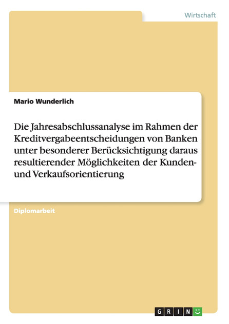 Die Jahresabschlussanalyse im Rahmen der Kreditvergabeentscheidungen von Banken als Basis der Kunden- und Verkaufsorientierung Die Jahresabschlussanalyse im Rahmen der Kreditvergabeentscheidungen von Banken als Basis der Kunden- und Verkaufsorientierung