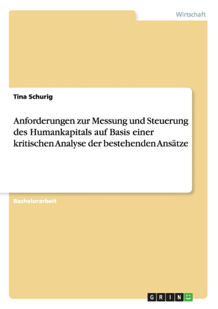 Anforderungen zur Messung und Steuerung des Humankapitals auf Basis einer kritischen Analyse der bestehenden Ansätze Anforderungen zur Messung und Steuerung des Humankapitals auf Basis einer kritischen Analyse der bestehenden Ansätze