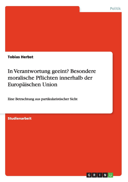 In Verantwortung geeint? Besondere moralische Pflichten innerhalb der Europäischen Union In Verantwortung geeint? Besondere moralische Pflichten innerhalb der Europäischen Union