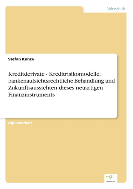 Kreditderivate - Kreditrisikomodelle, bankenaufsichtsrechtliche Behandlung und Zukunftsaussichten dieses neuartigen Finanzinstruments Kreditderivate - Kreditrisikomodelle, bankenaufsichtsrechtliche Behandlung und Zukunftsaussichten dieses neuartigen Finanzinstruments