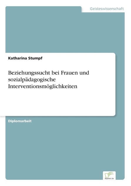 Beziehungssucht bei Frauen und sozialpädagogische Interventionsmöglichkeiten Beziehungssucht bei Frauen und sozialpädagogische Interventionsmöglichkeiten