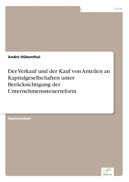 Der Verkauf und der Kauf von Anteilen an Kapitalgesellschaften unter Berücksichtigung der Unternehmenssteuerreform Der Verkauf und der Kauf von Anteilen an Kapitalgesellschaften unter Berücksichtigung der Unternehmenssteuerreform