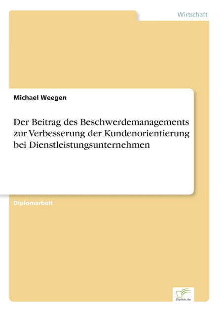 Der Beitrag des Beschwerdemanagements zur Verbesserung der Kundenorientierung bei Dienstleistungsunternehmen Der Beitrag des Beschwerdemanagements zur Verbesserung der Kundenorientierung bei Dienstleistungsunternehmen
