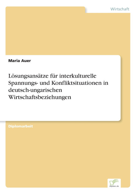 Lösungsansätze für interkulturelle Spannungs- und Konfliktsituationen in deutsch-ungarischen Wirtschaftsbeziehungen Lösungsansätze für interkulturelle Spannungs- und Konfliktsituationen in deutsch-ungarischen Wirtschaftsbeziehungen
