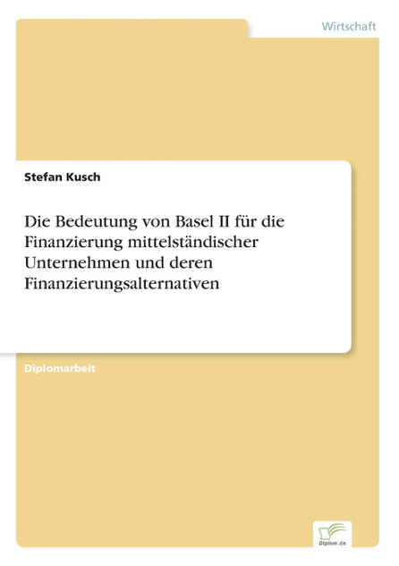 Die Bedeutung von Basel II für die Finanzierung mittelständischer Unternehmen und deren Finanzierungsalternativen Die Bedeutung von Basel II für die Finanzierung mittelständischer Unternehmen und deren Finanzierungsalternativen