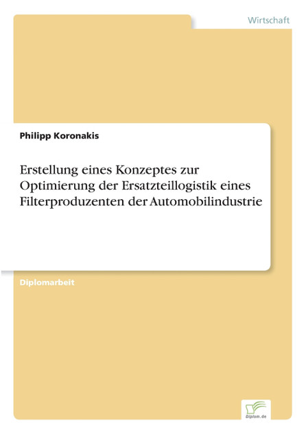 Erstellung eines Konzeptes zur Optimierung der Ersatzteillogistik eines Filterproduzenten der Automobilindustrie Erstellung eines Konzeptes zur Optimierung der Ersatzteillogistik eines Filterproduzenten der Automobilindustrie