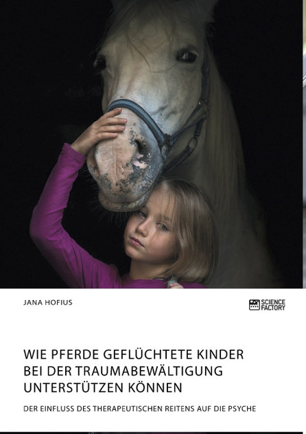 Wie Pferde geflüchtete Kinder bei der Traumabewältigung unterstützen können. Der Einfluss des therapeutischen Reitens auf die Psyche