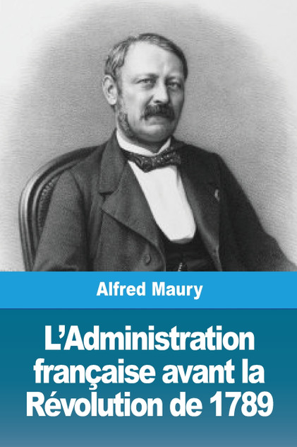 L'Administration française avant la Révolution de 1789 L'Administration française avant la Révolution de 1789