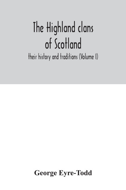 The Highland clans of Scotland; their history and traditions (Volume I) The Highland clans of Scotland; their history and traditions (Volume I)