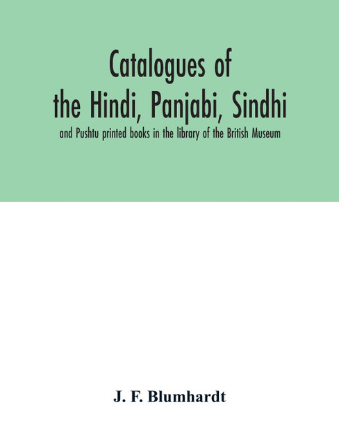 Catalogues of the Hindi, Panjabi, Sindhi, and Pushtu printed books in the library of the British Museum Catalogues of the Hindi, Panjabi, Sindhi, and Pushtu printed books in the library of the British Museum
