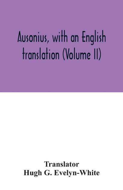 Ausonius, with an English translation (Volume II) Ausonius, with an English translation (Volume II)