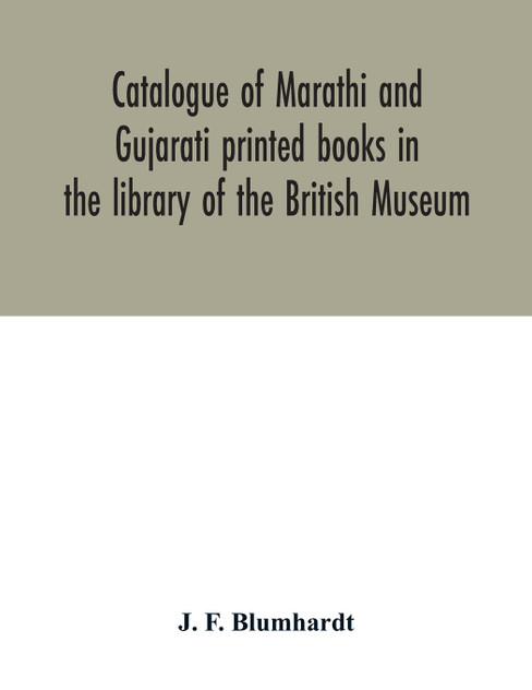 Catalogue of Marathi and Gujarati printed books in the library of the British Museum Catalogue of Marathi and Gujarati printed books in the library of the British Museum