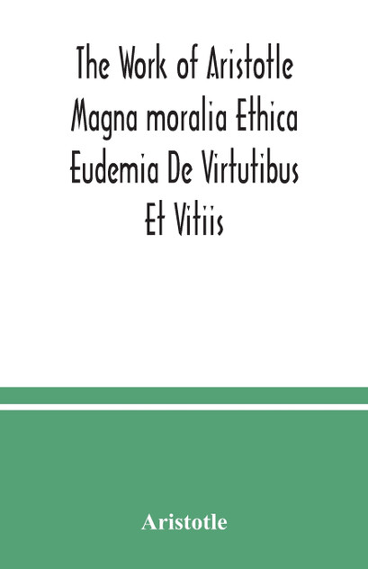 The Work of Aristotle Magna moralia Ethica Eudemia De Virtutibus Et Vitiis The Work of Aristotle Magna moralia Ethica Eudemia De Virtutibus Et Vitiis