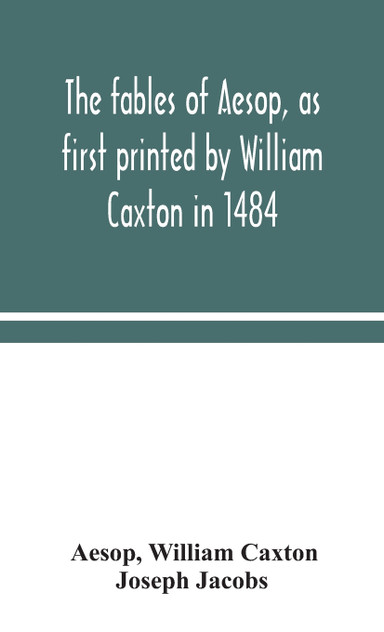 The fables of Aesop, as first printed by William Caxton in 1484, with those of Avian, Alfonso and Poggio, now again edited and induced by Joseph Jacobs; 1 History of the Aesopic Fable The fables of Aesop, as first printed by William Caxton in 1484, with those of Avian, Alfonso and Poggio, now again edited and induced by Joseph Jacobs; 1 History of the Aesopic Fable