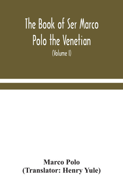 The book of Ser Marco Polo the Venetian, concerning the kingdoms and marvels of the East (Volume I) The book of Ser Marco Polo the Venetian, concerning the kingdoms and marvels of the East (Volume I)