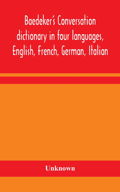 Baedeker's Conversation dictionary in four languages, English, French, German, Italian Baedeker's Conversation dictionary in four languages, English, French, German, Italian