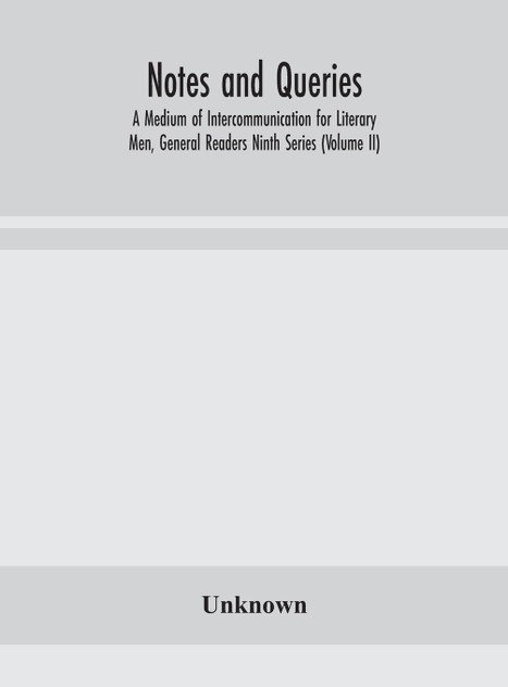Notes and queries; A Medium of Intercommunication for Literary Men, General Readers Ninth Series (Volume II)