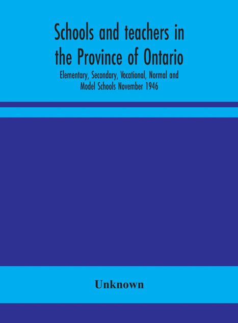 Schools and teachers in the Province of Ontario; Elementary, Secondary, Vocational, Normal and Model Schools November 1946 Schools and teachers in the Province of Ontario; Elementary, Secondary, Vocational, Normal and Model Schools November 1946