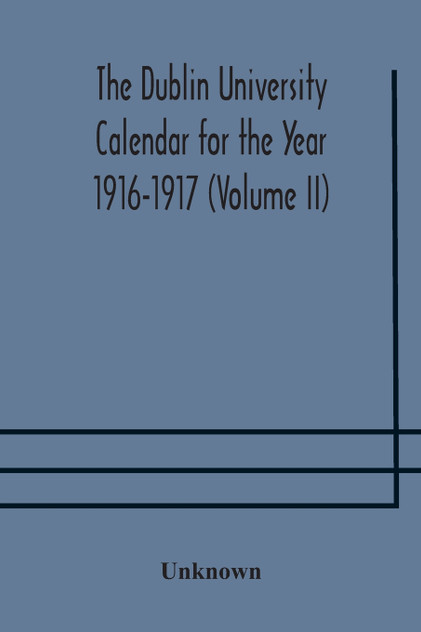 The Dublin University Calendar for the Year 1916-1917 (Volume II)