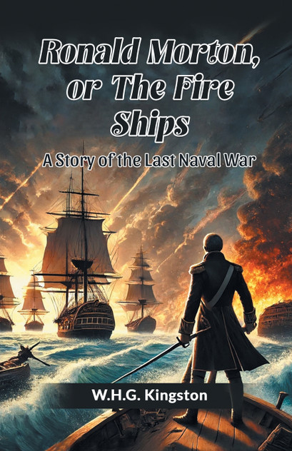 Ronald Morton, Or The Fire Ships A Story Of The Last Naval War Ronald Morton, Or The Fire Ships A Story Of The Last Naval War