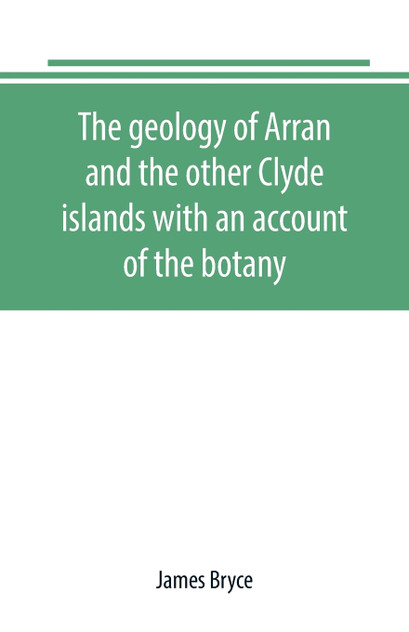 The geology of Arran and the other Clyde islands with an account of the botany, natural history, and antiquities, notices of the scenery and an itinerary of the routes