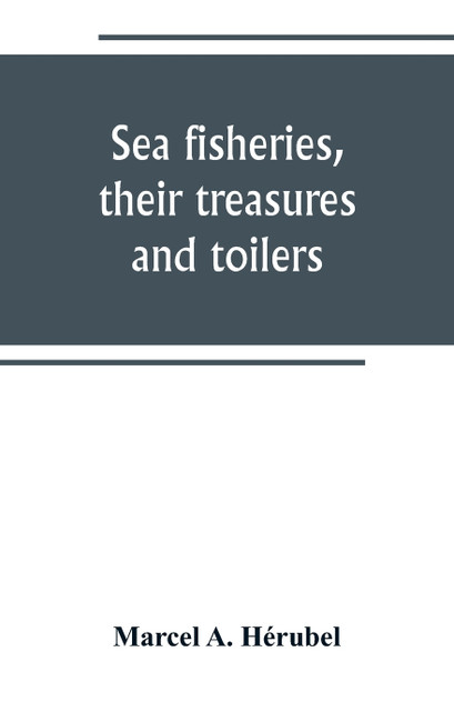 Sea fisheries, their treasures and toilers