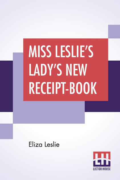 Miss Leslie's Lady's New Receipt-Book Miss Leslie's Lady's New Receipt-Book