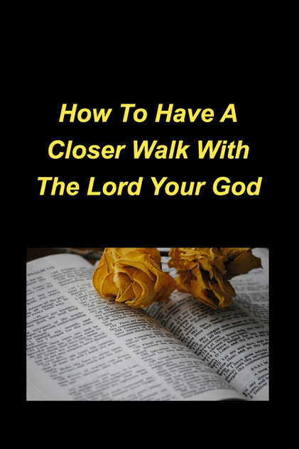 How To Have A Closer Walk With The Lord Your God How To Have A Closer Walk With The Lord Your God