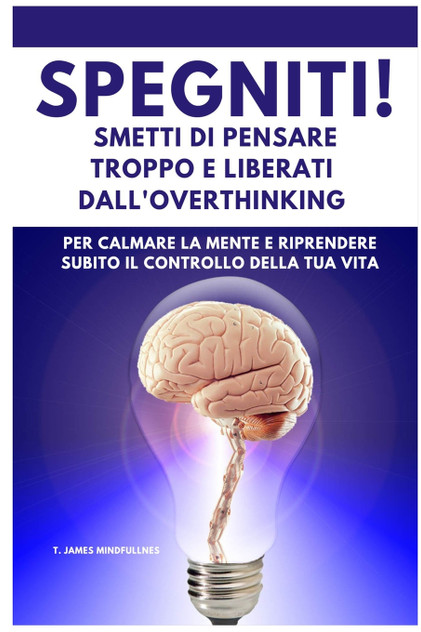SPEGNITI ! Smetti di Pensare troppo e liberati dall'Overthinking SPEGNITI ! Smetti di Pensare troppo e liberati dall'Overthinking