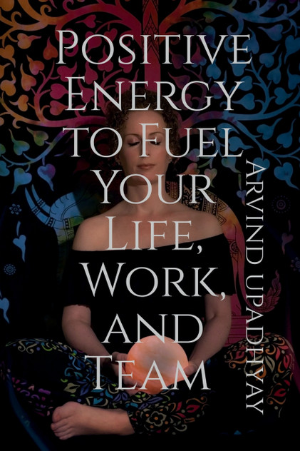 Positive Energy to Fuel Your Life, Work, and Team Positive Energy to Fuel Your Life, Work, and Team