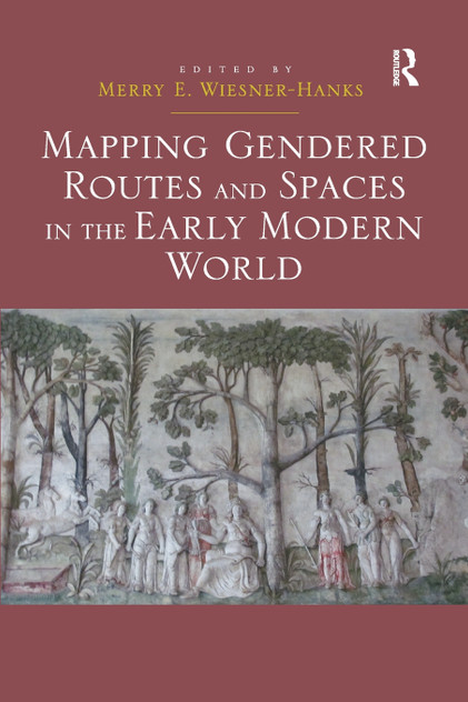 Mapping Gendered Routes and Spaces in the Early Modern World Mapping Gendered Routes and Spaces in the Early Modern World